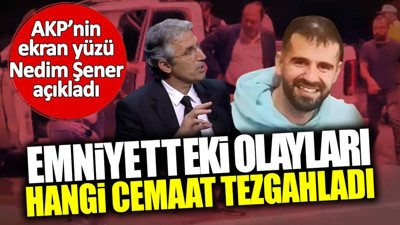 Nedim Şener Ankara Emniyeti’ndeki olayları hangi cemaatin tezgahladığını açıkladı