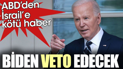 ABD’den İsrail’e kötü haber. Biden veto edecek