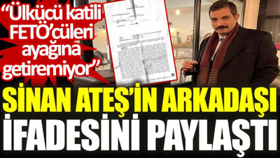 Sinan Ateş'in arkadaşı ifadesini paylaştı: Ülkücü katili FETÖ'cüleri ayağına getiremiyor