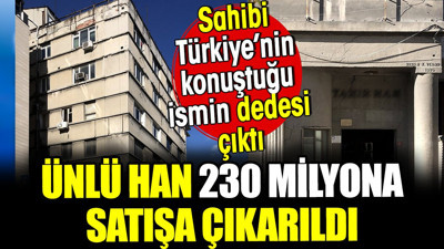 İstanbul'daki ünlü han satışa çıkarıldı. Sahibi Türkiye’nin konuştuğu ismin dedesi çıktı