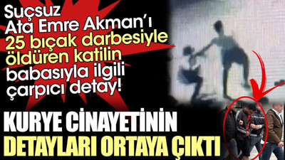 Kurye Ata Emre Akman cinayetinin detayları ortaya çıktı