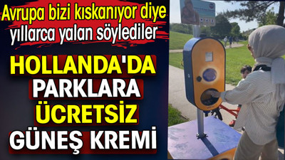 Parklara ücretsiz güneş kremi koydular. Avrupa bizi kıskanıyor diye yıllarca yalan söylediler