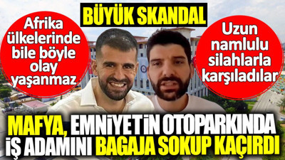 Mafya emniyetin otoparkında iş adamını bagaja sokup kaçırdı! Büyük skandal