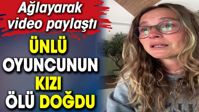 Ünlü oyuncunun kızı ölü doğdu. Ağlayarak video paylaştı