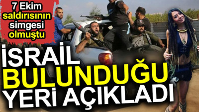 İsrail bulunduğu yeri açıkladı. 7 Ekim saldırısının simgesi olmuştu