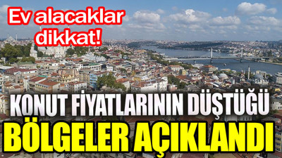 Ev alacaklar dikkat. Konut fiyatlarının düştüğü bölgeler açıklandı