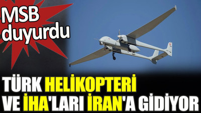 Son dakika... Türk helikopteri ve İHA'ları İran'a gidiyor. MSB duyurdu