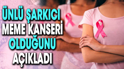 Ünlü şarkıcı meme kanseri olduğunu açıkladı