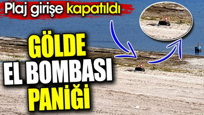 Gölde el bombası paniği. Plaj girişe kapatıldı