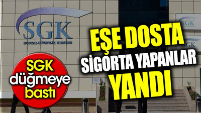 Eşe dosta sigorta yapanlar yandı. SGK düğmeye bastı