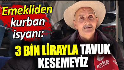 Emekliden kurban isyanı: 3 bin lirayla tavuk kesemeyiz