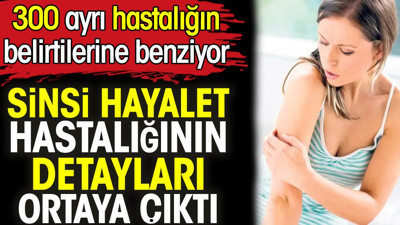 Sinsi hayalet hastalığının detayları ortaya çıktı. 300 ayrı hastalığın belirtilerine benziyor