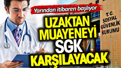 Uzaktan muayeneyi SGK karşılayacak. Yarından itibaren başlıyor