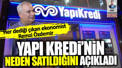 Remzi Özdemir Yapı Kredi’nin neden satıldığını açıkladı