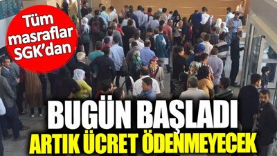 Tüm masraflar SGK’dan! Bugün başladı artık ücret ödenmeyecek
