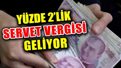 Yüzde 2'lik servet vergisi geliyor