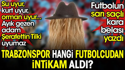 Futbolun sarı saçlı kara belası Şerafettin Tilki ortaya çıkardı. Çünkü su uyur kurt uyur orman uyur ama Tilki uyumaz