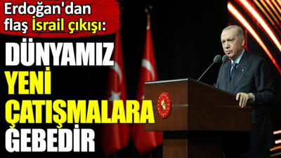 Erdoğan'dan flaş İsrail çıkışı. ‘Dünyamız yeni çatışmalara gebedir’