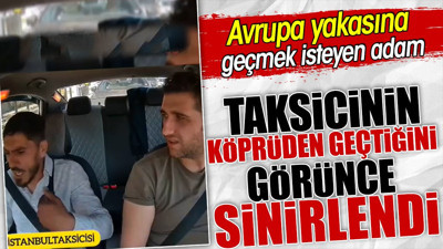 Avrupa yakasına geçmek isteyen adam taksicinin köprüden geçtiğini görünce sinirlendi