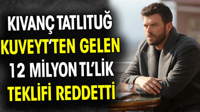 Kıvanç Tatlıtuğ Kuveyt’ten gelen 12 milyon TL’lik teklifi reddetti