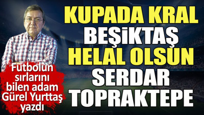 Kupada kral Beşiktaş. Helal olsun Serdar Topraktepe