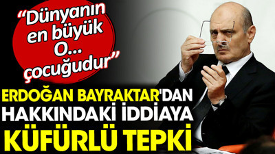 Erdoğan Bayraktar'dan hakkındaki iddiaya küfürlü tepki. En büyük O... çocuğudur