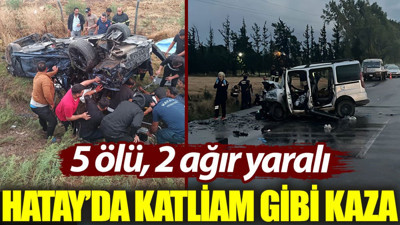 Hatay’da katliam gibi kaza: 5 ölü, 2 ağır yaralı