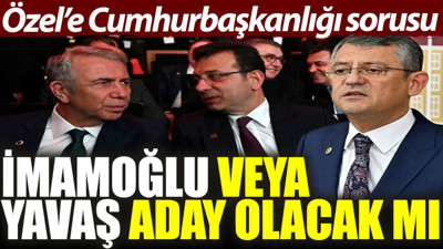 Özel’e Cumhurbaşkanlığı sorusu: İmamoğlu veya Yavaş aday olacak mı?