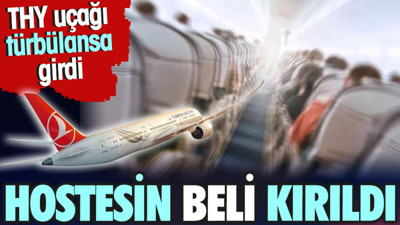 THY uçağı türbülansa girdi. Hostesin beli kırıldı