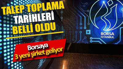 Talep toplama tarihleri belli oldu. Borsaya 3 yeni şirket geliyor