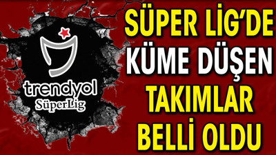 Süper Lig'de küme düşen takımlar belli oldu (26 Mayıs 2024)