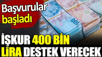 İŞKUR 400 bin lira destek verecek. Başvurular başladı