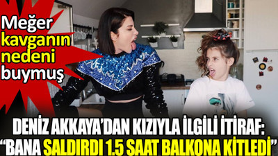 Deniz Akkaya'dan kızıyla ilgili itiraf: "Bana saldırdı, 1.5 saat balkona kitledi!" Meğer kavganın nedeni buymuş