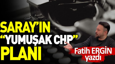 Saray'ın 'Yumuşak CHP' planı