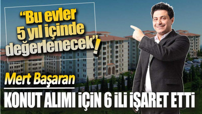 Mert Başaran konut alımı için 6 ili işaret etti: Bu evler 5 yıl içinde değerlenecek