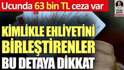 Kimlikle ehliyetini birleştirenler bu detaya dikkat. Ucunda 63 bin TL ceza var