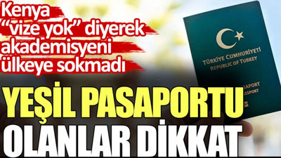 Yeşil pasaportu olanlar dikkat. Kenya akademisyeni geri çevirdi