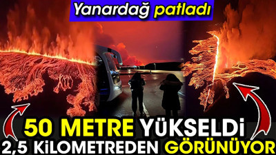 Yanardağ patladı! 50 metre yükseldi 2,5 kilometreden görünüyor