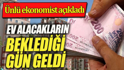 Ev alacakların beklediği gün geldi. Ünlü ekonomist açıkladı