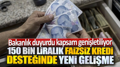 150 bin liralık faizsiz kredi desteğinde yeni gelişme: Bakanlık duyurdu kapsam genişletiliyor