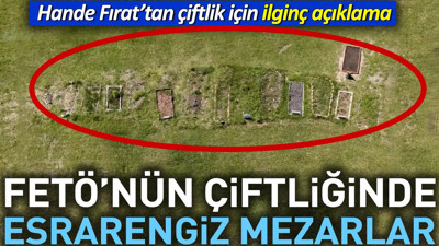 FETÖ'nün çiftliğinde esrarengiz mezarlar. Hande Fırat'tan çiftlik için ilginç açıklama