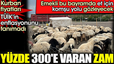 Kurban fiyatlarına yüzde 300'e varan zam. Emekli bu bayramda et için komşu yolu gözleyecek
