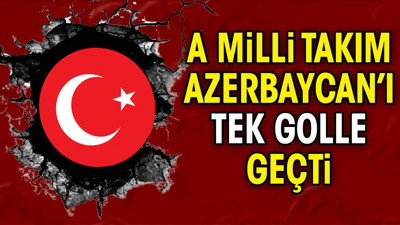 A Milli Takım Azerbaycan'ı 1-0 mağlup etti