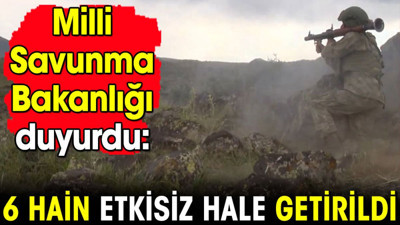 MSB duyurdu: 6 hain etkisiz hale getirildi