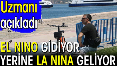 El Nino gidiyor yerine La Nina geliyor. Uzmanı açıkladı