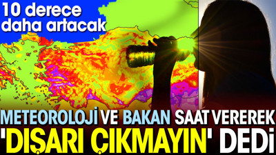 Meteoroloji ve Bakan saat vererek 'dışarı çıkmayın' dedi. 10 derece daha artacak