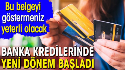 Banka kredilerinde yeni dönem başladı. Bu belgeyi göstermeniz yeterli olacak