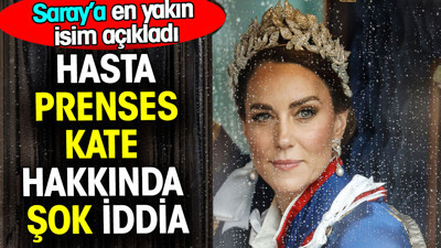 Hasta Prenses Kate hakkında şok iddia. Saray'a en yakın isim açıkladı