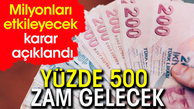 Yüzde 500 zam gelecek. Milyonları etkileyecek karar açıklandı