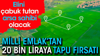 Milli Emlak'tan 20 bin liraya tapu fırsatı! Elini çabuk tutan arsa sahibi olacak